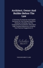 Architect, Owner and Builder Before the Law : A Summary of American and English Decisions on the Principal Questions Relating to Building, and the Employment of Architects, with about Eight Hundred Re - Book