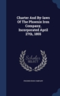 Charter and By-Laws of the Phoenix Iron Company, Incorporated April 27th, 1855 - Book