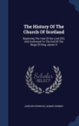 The History of the Church of Scotland : Beginning the Year of Our Lord 203, and Continued to the End of the Reign of King James VI - Book