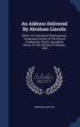 An Address Delivered by Abraham Lincoln : Before the Springfield Washingtonian Temperance Society at the Second Presbyterian Church, Springfield Illinois, on the 22d Day of February, 1842 - Book