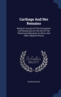 Carthage and Her Remains : Being an Account of the Excavations and Researches on the Site of the Phoenician Metropolis in Africa, and Other Adjacent Places - Book