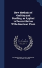 New Methods of Grafting and Budding, as Applied to Reconstitution with American Vines - Book