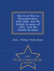 The Civil War in Worcestershire, 1642-1646, and the Scotch Invasion of 1651 : And the Scotch Invasion - War College Series - Book