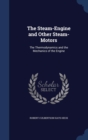 The Steam-Engine and Other Steam-Motors : The Thermodynamics and the Mechanics of the Engine - Book