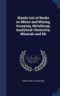 Handy List of Books on Mines and Mining, Assaying, Metallurgy, Analytical Chemistry, Minerals and Mi - Book