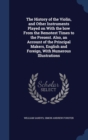 The History of the Violin, and Other Instruments Played on with the Bow from the Remotest Times to the Present. Also, an Account of the Principal Makers, English and Foreign, with Numerous Illustratio - Book