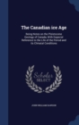 The Canadian Ice Age : Being Notes on the Pleistocene Geology of Canada, with Especial Reference to the Life of the Period and Its Climatal Conditions - Book