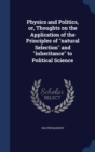 Physics and Politics, Or, Thoughts on the Application of the Principles of Natural Selection and Inheritance to Political Science - Book