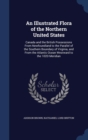 An Illustrated Flora of the Northern United States : Canada and the British Possessions from Newfoundland to the Parallel of the Southern Boundary of Virginia, and from the Atlantic Ocean Westward to - Book