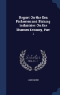 Report on the Sea Fisheries and Fishing Industries on the Thames Estuary, Part 1 - Book