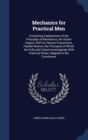 Mechanics for Practical Men : Containing Explanations of the Principles of Mechanics, the Steam Engine, with Its Various Proportions, Parallel Motion, the Principles of Which Are Fully and Clearly Inv - Book