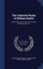 The Collected Works of William Hazlitt : Table Talk and Conversations of James Northcote, Esq., R.a - Book