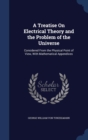 A Treatise on Electrical Theory and the Problem of the Universe : Considered from the Physical Point of View, with Mathematical Appendices - Book