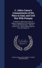 C. Julius Caesar's Commentaries of His Wars in Gaul, and Civil War with Pompey : To Which Is Added Aulus Hirtius or Oppius's Supplement of the Alexandrian, African and Spanish Wars.: With the Author's - Book