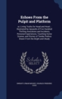 Echoes from the Pulpit and Platform : Or, Living Truths for Head and Heart; Illustrated by Upwards of Five Hundred Thrilling Anecdotes and Incidents, Personal Experiences, Touching Home Scenes, and St - Book