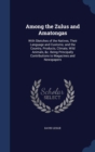 Among the Zulus and Amatongas : With Sketches of the Natives, Their Language and Customs; And the Country, Products, Climate, Wild Animals, &C. Being Principally Contributions to Magazines and Newspap - Book