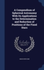 A Compendium of Spherical Astronomy with Its Applications to the Determination and Reduction of Positions of the Fixed Stars - Book