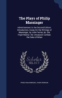 The Plays of Philip Massinger : Advertisement to the Second Edition. Introduction; Essay on the Writings of Massinger, by John Ferriar, &C. the Virgin-Martyr. the Unnatural Combat. the Duke of Milan - Book