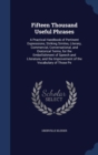 Fifteen Thousand Useful Phrases : A Practical Handbook of Pertinent Expressions, Striking Similes, Literary, Commercial, Conversational, and Oratorical Terms, for the Embellishment of Speech and Liter - Book