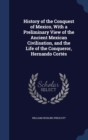 History of the Conquest of Mexico, with a Preliminary View of the Ancient Mexican Civilisation, and the Life of the Conqueror, Hernando Cortes - Book