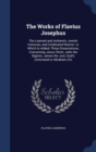 The Works of Flavius Josephus : The Learned and Authentic Jewish Historian, and Celebrated Warrior. to Which Is Added, Three Dissertations, Concerning Jesus Christ, John the Baptist, James the Just, G - Book