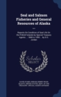 Seal and Salmon Fisheries and General Resources of Alaska ... : Reports on Condition of Seal Life on the Pribilof Islands by Special Treasury Agents ... 1868 to 1895 ... by D.S. Jordan - Book