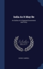 India as It May Be : An Outline of a Proposed Government and Policy - Book