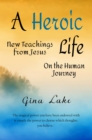 Heroic Life: New Teachings from Jesus on the Human Journey - eBook