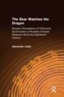 The Bear Watches the Dragon : Russia's Perceptions of China and the Evolution of Russian-Chinese Relations Since the Eighteenth Century - eBook