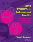 Hot Topics in Adolescent Health : A Practical Manual for Working with Young People - eBook