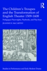 The Children's Troupes and the Transformation of English Theater 1509-1608 : Pedagogue, Playwrights, Playbooks, and Play-boys - eBook