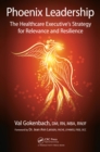 Phoenix Leadership : The Healthcare Executive's Strategy for Relevance and Resilience - eBook