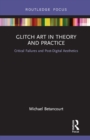Glitch Art in Theory and Practice : Critical Failures and Post-Digital Aesthetics - eBook