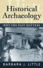 Historical Archaeology : Why the Past Matters - eBook