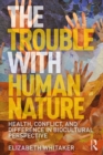 The Trouble with Human Nature : Health, Conflict, and Difference in Biocultural Perspective - eBook