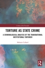 Torture as State Crime : A Criminological Analysis of the Transnational Institutional Torturer - eBook