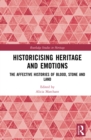 Historicising Heritage and Emotions : The Affective Histories of Blood, Stone and Land - eBook