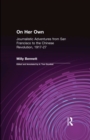 On Her Own: Journalistic Adventures from San Francisco to the Chinese Revolution, 1917-27 : Journalistic Adventures from San Francisco to the Chinese Revolution, 1917-27 - eBook