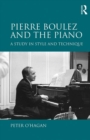 Pierre Boulez and the Piano : A Study in Style and Technique - eBook