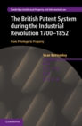 British Patent System during the Industrial Revolution 1700-1852 : From Privilege to Property - eBook