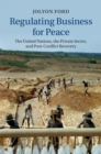Regulating Business for Peace : The United Nations, the Private Sector, and Post-Conflict Recovery - eBook