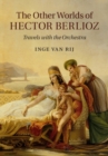 Other Worlds of Hector Berlioz : Travels with the Orchestra - eBook