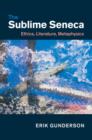 Sublime Seneca : Ethics, Literature, Metaphysics - eBook