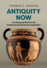 Antiquity Now : The Classical World in the Contemporary American Imagination - eBook