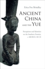 Ancient China and the Yue : Perceptions and Identities on the Southern Frontier, c.400 BCE-50 CE - Erica Fox Brindley