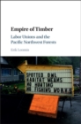 Empire of Timber : Labor Unions and the Pacific Northwest Forests - eBook