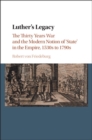Luther's Legacy : The Thirty Years War and the Modern Notion of 'State' in the Empire, 1530s to 1790s - eBook