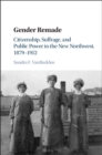 Gender Remade : Citizenship, Suffrage, and Public Power in the New Northwest, 1879–1912 - eBook