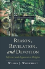 Reason, Revelation, and Devotion : Inference and Argument in Religion - William J. Wainwright