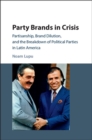 Party Brands in Crisis : Partisanship, Brand Dilution, and the Breakdown of Political Parties in Latin America - eBook